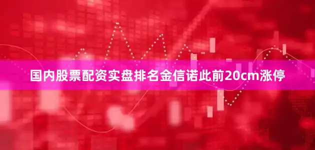 国内股票配资实盘排名金信诺此前20cm涨停
