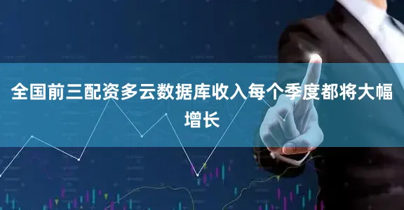全国前三配资多云数据库收入每个季度都将大幅增长