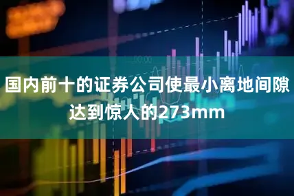 国内前十的证券公司使最小离地间隙达到惊人的273mm