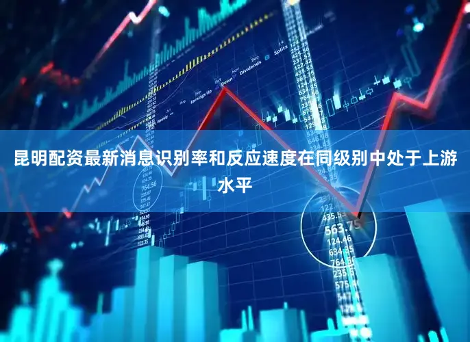 昆明配资最新消息识别率和反应速度在同级别中处于上游水平