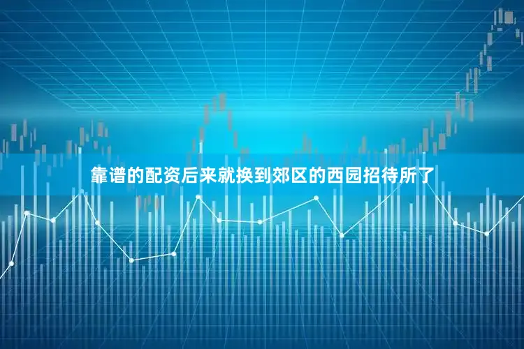 靠谱的配资后来就换到郊区的西园招待所了