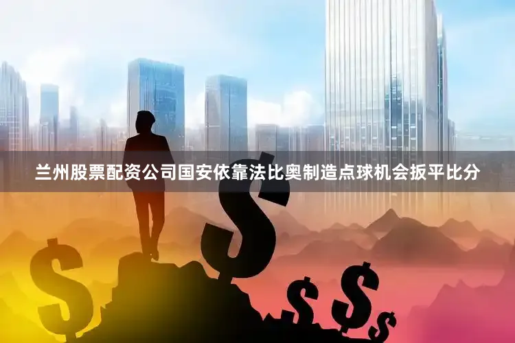 兰州股票配资公司国安依靠法比奥制造点球机会扳平比分