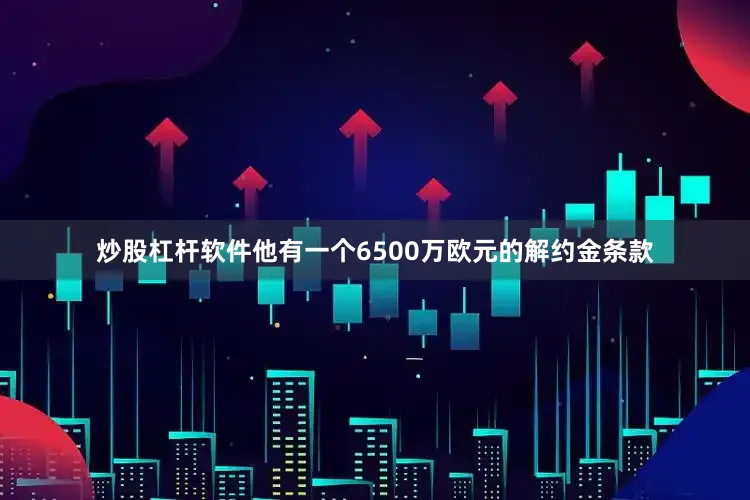 炒股杠杆软件他有一个6500万欧元的解约金条款