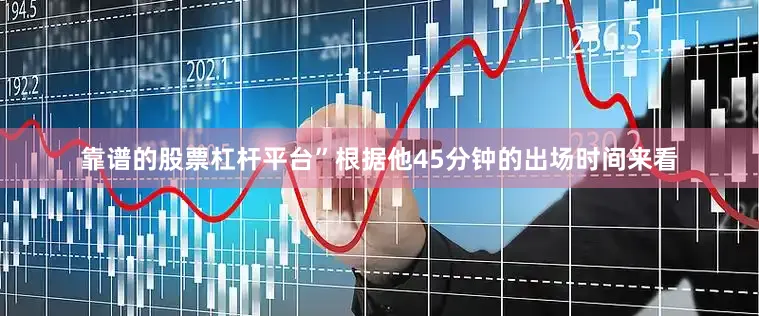 靠谱的股票杠杆平台”根据他45分钟的出场时间来看