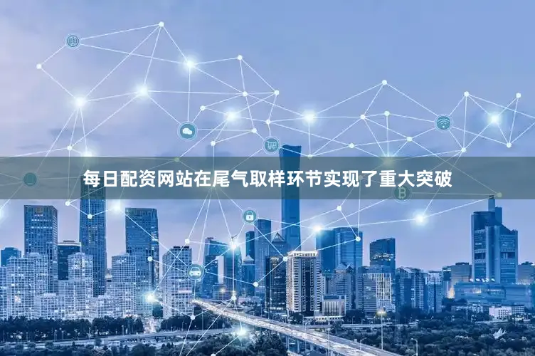 每日配资网站在尾气取样环节实现了重大突破