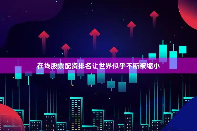 在线股票配资排名让世界似乎不断被缩小