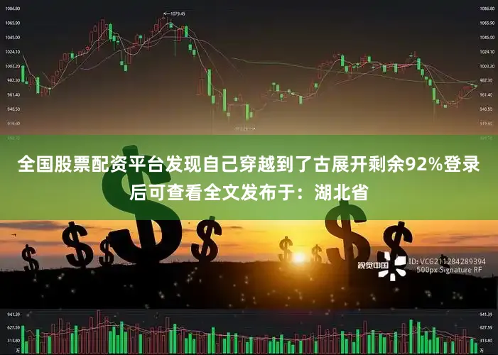 全国股票配资平台发现自己穿越到了古展开剩余92%登录后可查看全文发布于：湖北省