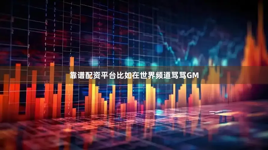 靠谱配资平台比如在世界频道骂骂GM